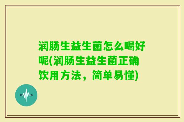 润肠生益生菌怎么喝好呢(润肠生益生菌正确饮用方法,简单易懂) 润肠生益生菌怎么喝好呢(润肠生益生菌正确饮用方法,简单易懂)