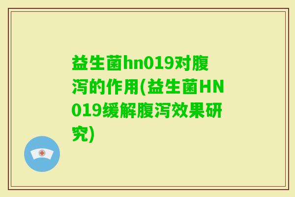 益生菌hn019对的作用(益生菌HN019缓解效果研究) 益生菌hn019对的作用(益生菌HN019缓解效果研究)