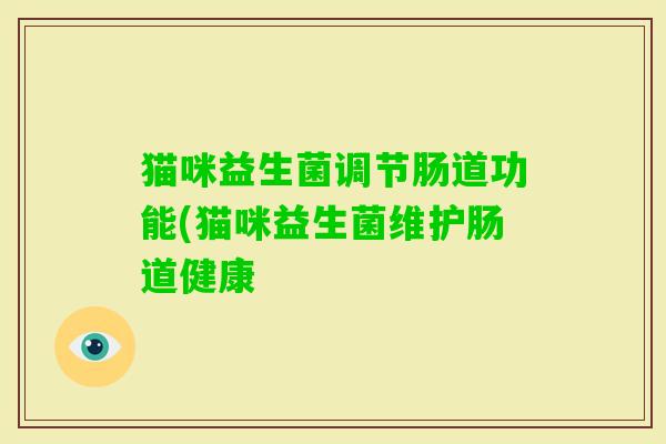 猫咪益生菌调节肠道功能(猫咪益生菌维护肠道健康 猫咪益生菌调节肠道功能(猫咪益生菌维护肠道健康