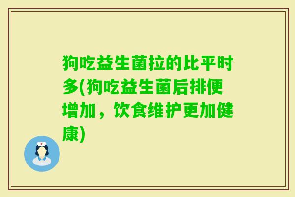 狗吃益生菌拉的比平时多(狗吃益生菌后排便增加,饮食维护更加健康) 狗吃益生菌拉的比平时多(狗吃益生菌后排便增加,饮食维护更加健康)