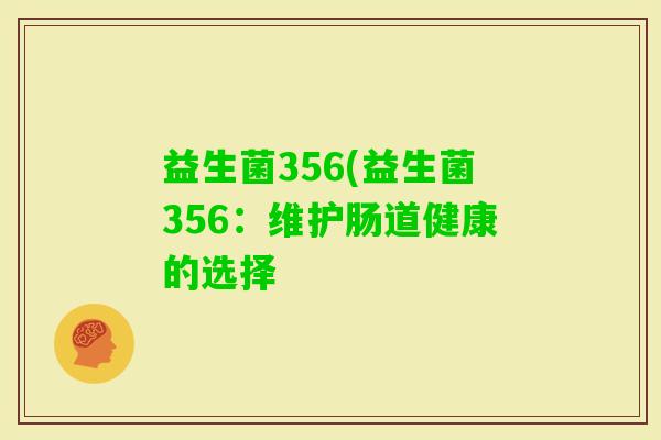 益生菌356(益生菌356:维护肠道健康的选择 益生菌356(益生菌356:维护肠道健康的选择