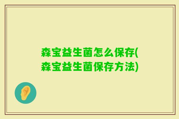 森宝益生菌怎么保存(森宝益生菌保存方法) 森宝益生菌怎么保存(森宝益生菌保存方法)
