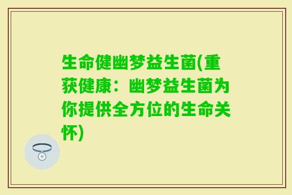 生命健幽梦益生菌(重获健康:幽梦益生菌为你提供全方位的生命关怀) 生命健幽梦益生菌(重获健康:幽梦益生菌为你提供全方位的生命关怀)