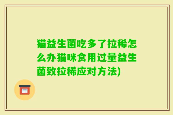 猫益生菌吃多了拉稀怎么办猫咪食用过量益生菌致拉稀应对方法) 猫益生菌吃多了拉稀怎么办猫咪食用过量益生菌致拉稀应对方法)