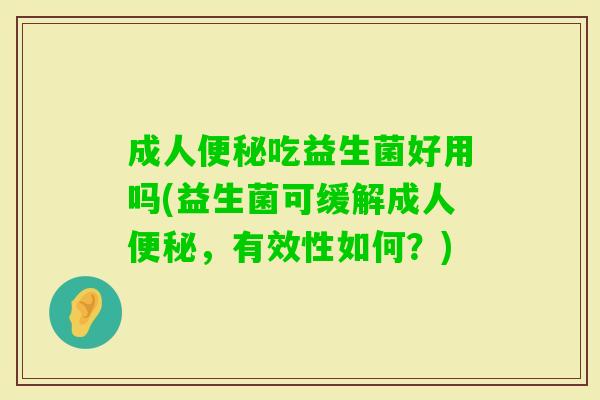 成人吃益生菌好用吗(益生菌可缓解成人,有效性如何?) 成人吃益生菌好用吗(益生菌可缓解成人,有效性如何?)