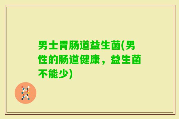 男士道益生菌(男性的肠道健康,益生菌不能少) 男士道益生菌(男性的肠道健康,益生菌不能少)