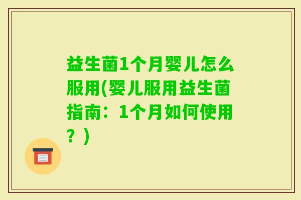 益生菌1个月婴儿怎么服用(婴儿服用益生菌指南:1个月如何使用?) 益生菌1个月婴儿怎么服用(婴儿服用益生菌指南:1个月如何使用?)