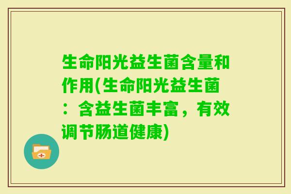 生命阳光益生菌含量和作用(生命阳光益生菌：含益生菌丰富，有效调节肠道健康)