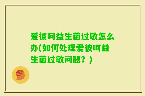 爱彼呵益生菌怎么办(如何处理爱彼呵益生菌问题？)
