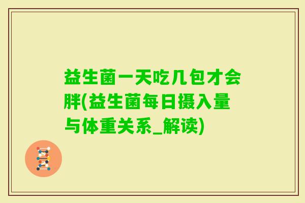益生菌一天吃几包才会胖(益生菌每日摄入量与体重关系_解读)