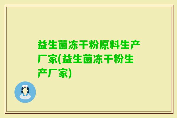 益生菌冻干粉原料生产厂家(益生菌冻干粉生产厂家)