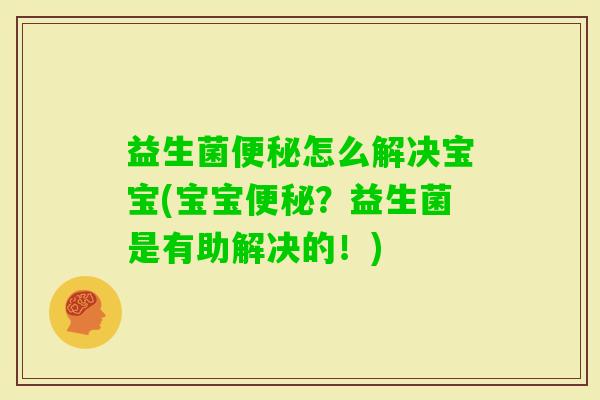 益生菌怎么解决宝宝(宝宝？益生菌是有助解决的！)