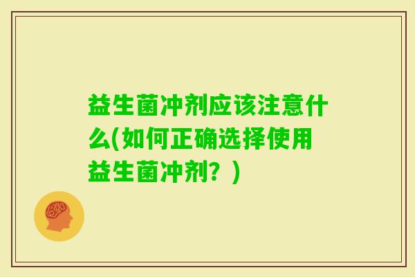 益生菌冲剂应该注意什么(如何正确选择使用益生菌冲剂?) 益生菌冲剂应该注意什么(如何正确选择使用益生菌冲剂?)