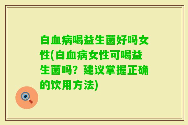 白喝益生菌好吗女性(白女性可喝益生菌吗?建议掌握正确的饮用方法) 白喝益生菌好吗女性(白女性可喝益生菌吗?建议掌握正确的饮用方法)