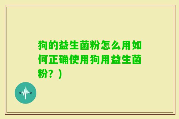 狗的益生菌粉怎么用如何正确使用狗用益生菌粉？)