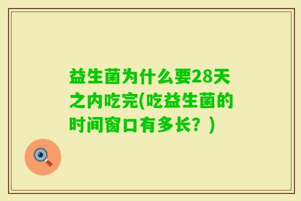 益生菌为什么要28天之内吃完(吃益生菌的时间窗口有多长？)
