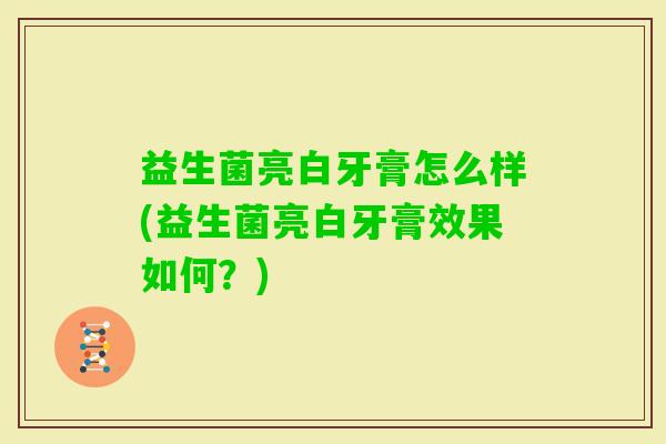 益生菌亮白牙膏怎么样(益生菌亮白牙膏效果如何?) 益生菌亮白牙膏怎么样(益生菌亮白牙膏效果如何?)