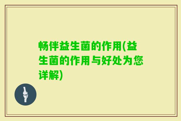 畅伴益生菌的作用(益生菌的作用与好处为您详解)