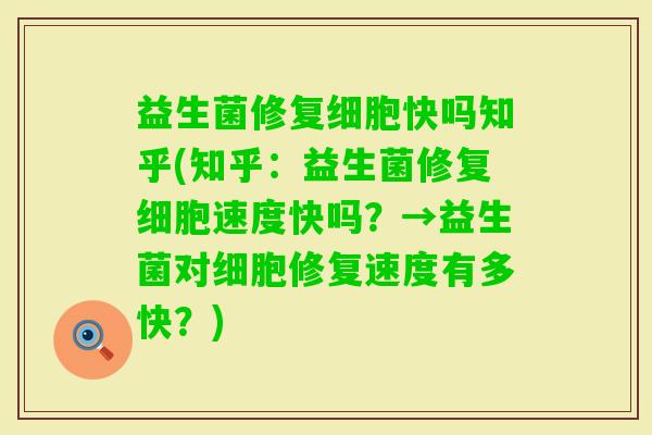 益生菌修复细胞快吗知乎(知乎:益生菌修复细胞速度快吗?→益生菌对细胞修复速度有多快?) 益生菌修复细胞快吗知乎(知乎:益生菌修复细胞速度快吗?→益生菌对细胞修复速度有多快?)