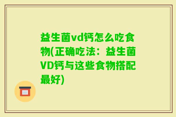 益生菌vd钙怎么吃食物(正确吃法:益生菌VD钙与这些食物搭配好) 益生菌vd钙怎么吃食物(正确吃法:益生菌VD钙与这些食物搭配好)