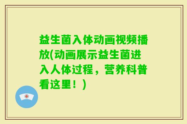 益生菌入体动画视频播放(动画展示益生菌进入人体过程,营养科普看这里!) 益生菌入体动画视频播放(动画展示益生菌进入人体过程,营养科普看这里!)