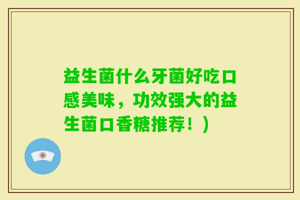益生菌什么牙菌好吃口感美味,功效强大的益生菌口香糖推荐!) 益生菌什么牙菌好吃口感美味,功效强大的益生菌口香糖推荐!)