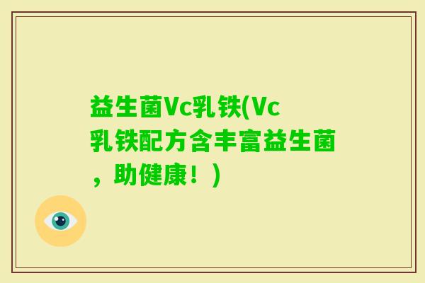 益生菌Vc乳铁(Vc乳铁配方含丰富益生菌,助健康!) 益生菌Vc乳铁(Vc乳铁配方含丰富益生菌,助健康!)