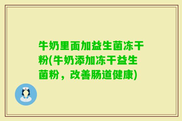 牛奶里面加益生菌冻干粉(牛奶添加冻干益生菌粉,改善肠道健康) 牛奶里面加益生菌冻干粉(牛奶添加冻干益生菌粉,改善肠道健康)