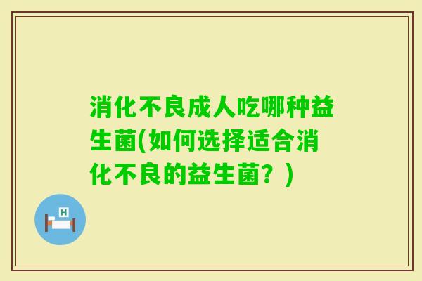成人吃哪种益生菌(如何选择适合的益生菌?) 成人吃哪种益生菌(如何选择适合的益生菌?)