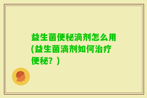 益生菌滴剂怎么用(益生菌滴剂如何?) 益生菌滴剂怎么用(益生菌滴剂如何?)