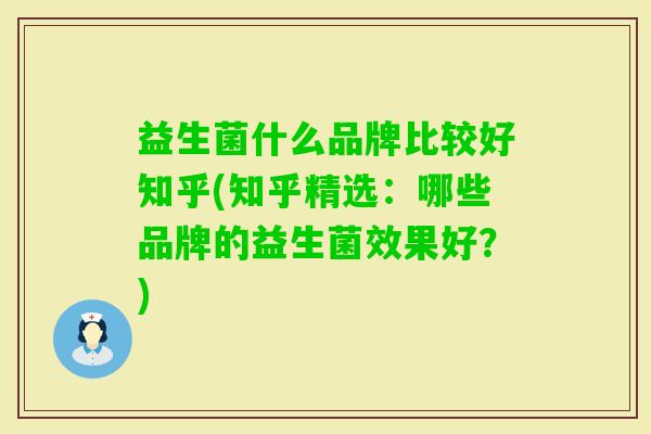 益生菌什么品牌比较好知乎(知乎精选:哪些品牌的益生菌效果好?) 益生菌什么品牌比较好知乎(知乎精选:哪些品牌的益生菌效果好?)