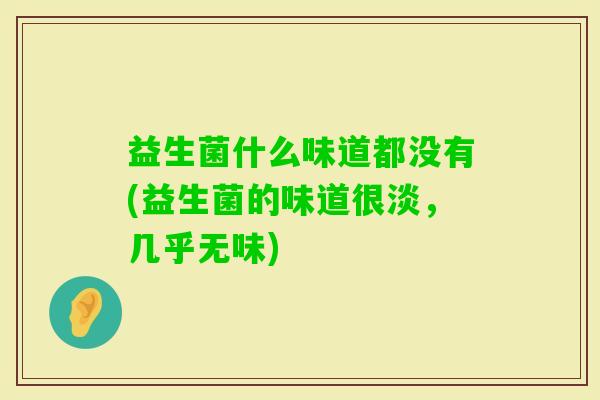 益生菌什么味道都没有(益生菌的味道很淡，几乎无味)