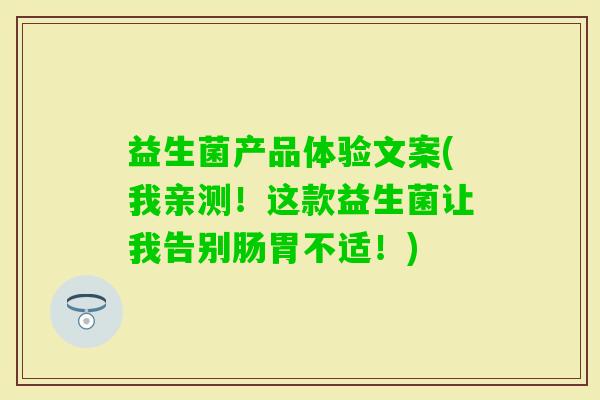 益生菌产品体验文案(我亲测!这款益生菌让我告别肠胃不适!) 益生菌产品体验文案(我亲测!这款益生菌让我告别肠胃不适!)