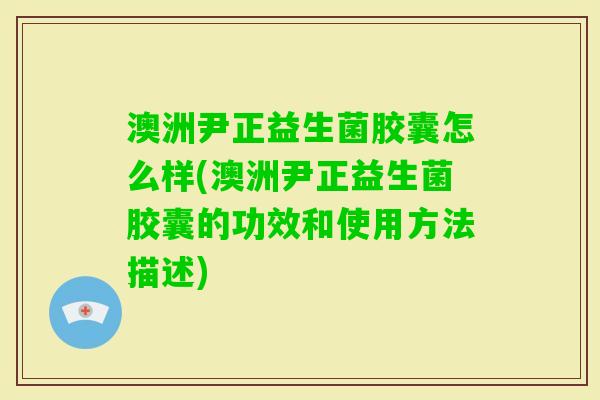 澳洲尹正益生菌胶囊怎么样(澳洲尹正益生菌胶囊的功效和使用方法描述) 澳洲尹正益生菌胶囊怎么样(澳洲尹正益生菌胶囊的功效和使用方法描述)