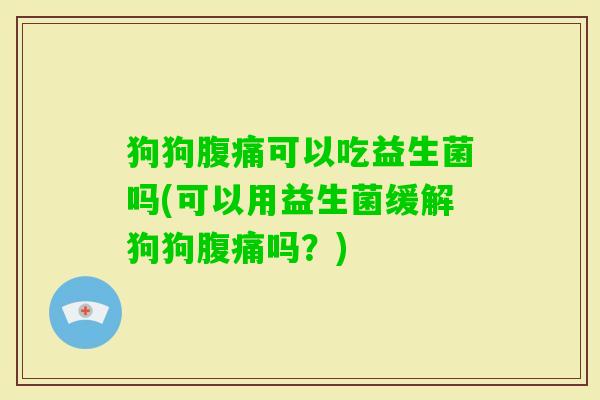 狗狗可以吃益生菌吗(可以用益生菌缓解狗狗吗？)