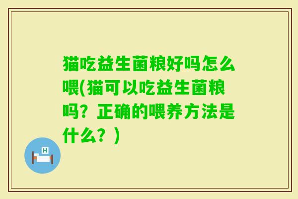 猫吃益生菌粮好吗怎么喂(猫可以吃益生菌粮吗?正确的喂养方法是什么?) 猫吃益生菌粮好吗怎么喂(猫可以吃益生菌粮吗?正确的喂养方法是什么?)
