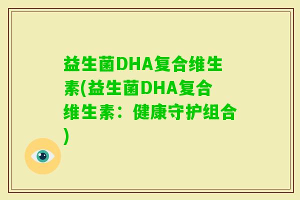 益生菌DHA复合维生素(益生菌DHA复合维生素：健康守护组合)