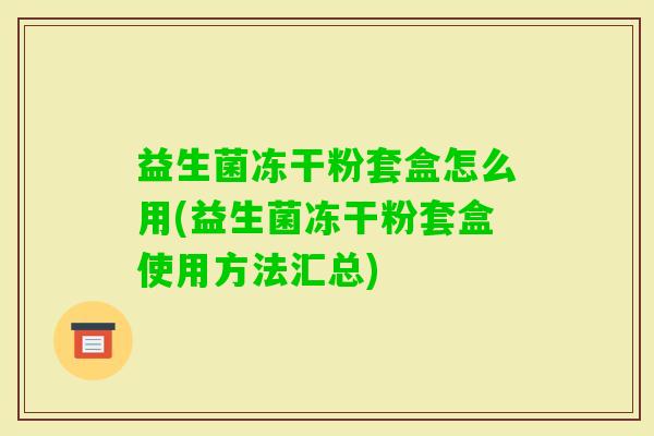 益生菌冻干粉套盒怎么用(益生菌冻干粉套盒使用方法汇总) 益生菌冻干粉套盒怎么用(益生菌冻干粉套盒使用方法汇总)