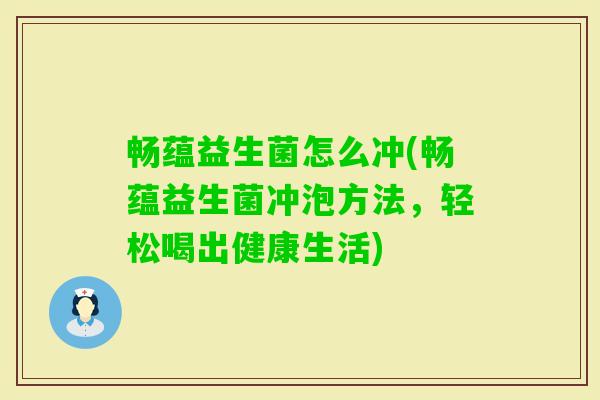 畅蕴益生菌怎么冲(畅蕴益生菌冲泡方法,轻松喝出健康生活) 畅蕴益生菌怎么冲(畅蕴益生菌冲泡方法,轻松喝出健康生活)