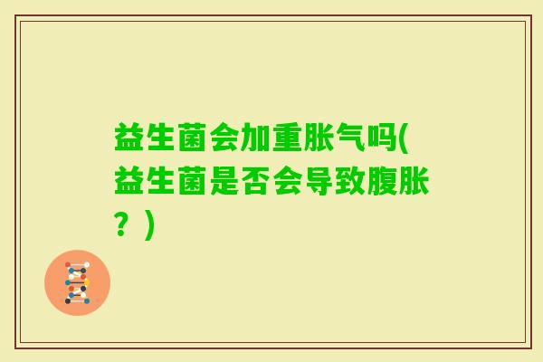 益生菌会加重吗(益生菌是否会导致？)