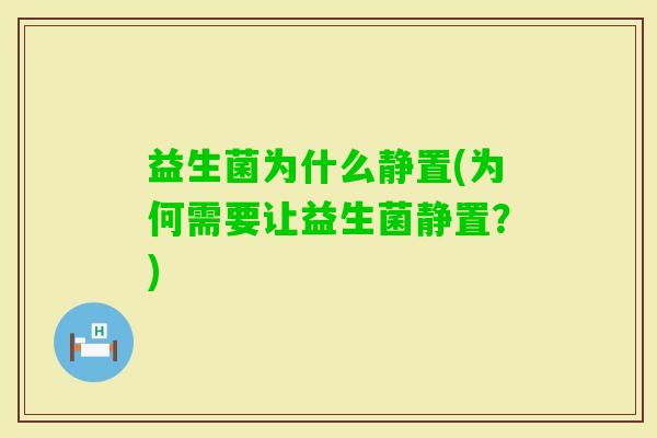 益生菌为什么静置(为何需要让益生菌静置?) 益生菌为什么静置(为何需要让益生菌静置?)