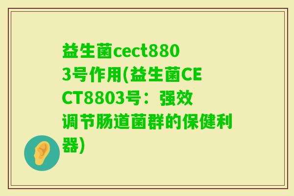 益生菌cect8803号作用(益生菌CECT8803号：强效调节肠道菌群的保健利器)