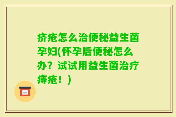 疥疮怎么益生菌孕妇(怀孕后怎么办?试试用益生菌痔疮!) 疥疮怎么益生菌孕妇(怀孕后怎么办?试试用益生菌痔疮!)