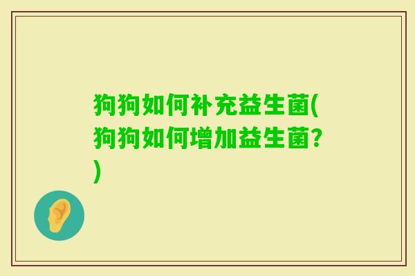 狗狗如何补充益生菌(狗狗如何增加益生菌?) 狗狗如何补充益生菌(狗狗如何增加益生菌?)