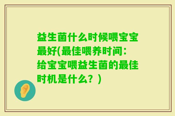 益生菌什么时候喂宝宝好(佳喂养时间:给宝宝喂益生菌的佳时机是什么?) 益生菌什么时候喂宝宝好(佳喂养时间:给宝宝喂益生菌的佳时机是什么?)
