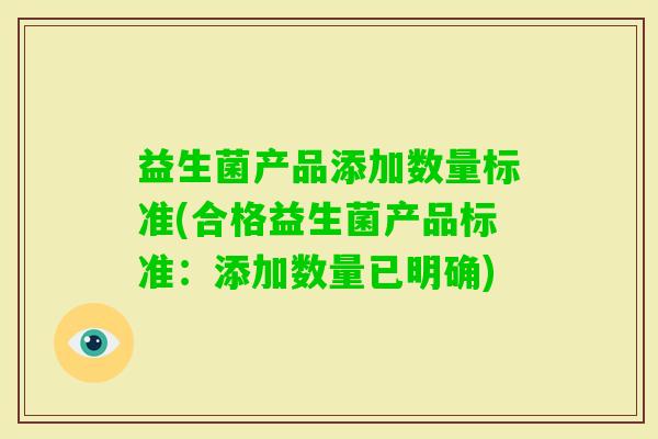 益生菌产品添加数量标准(合格益生菌产品标准:添加数量已明确) 益生菌产品添加数量标准(合格益生菌产品标准:添加数量已明确)
