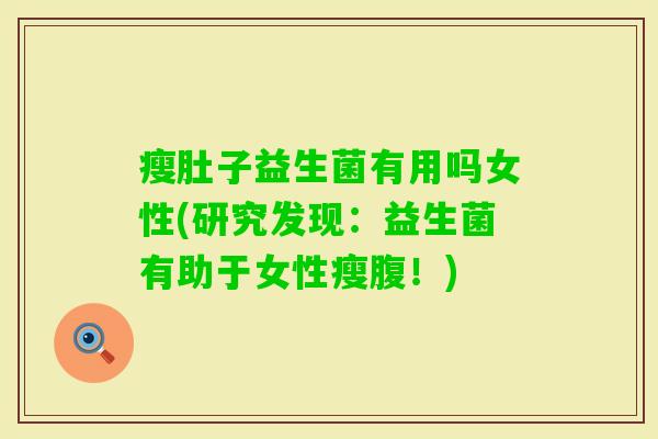 瘦肚子益生菌有用吗女性(研究发现:益生菌有助于女性瘦腹!) 瘦肚子益生菌有用吗女性(研究发现:益生菌有助于女性瘦腹!)