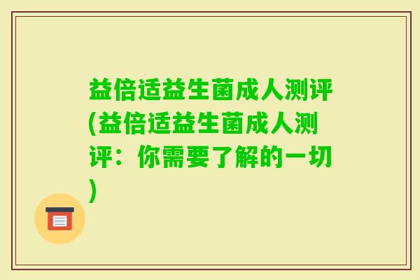 益倍适益生菌成人测评(益倍适益生菌成人测评:你需要了解的一切) 益倍适益生菌成人测评(益倍适益生菌成人测评:你需要了解的一切)