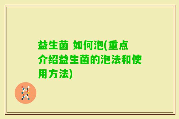 益生菌 如何泡(重点介绍益生菌的泡法和使用方法) 益生菌 如何泡(重点介绍益生菌的泡法和使用方法)