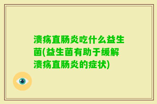 溃疡直吃什么益生菌(益生菌有助于缓解溃疡直的症状) 溃疡直吃什么益生菌(益生菌有助于缓解溃疡直的症状)